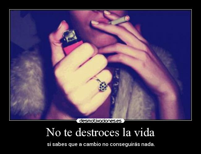 No te destroces la vida - si sabes que a cambio no conseguirás nada.