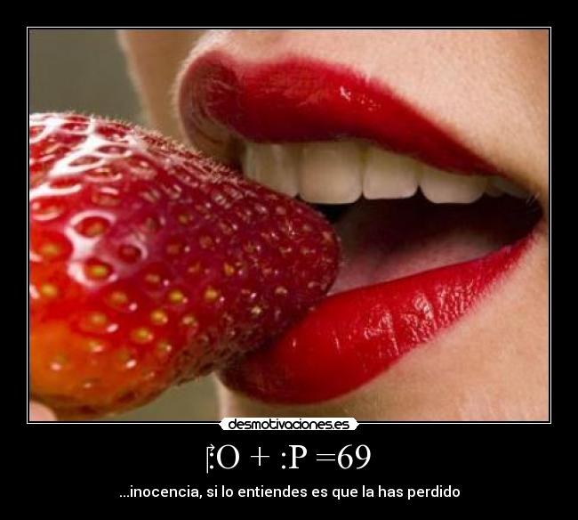 ‎:O + :P =69 - ...inocencia, si lo entiendes es que la has perdido