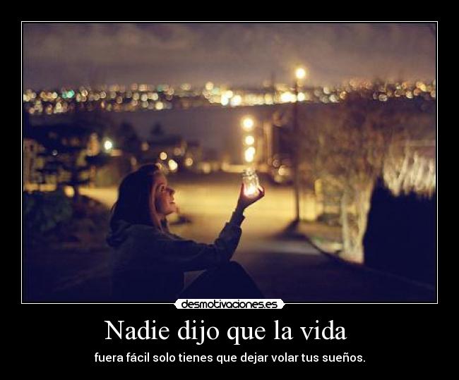 Nadie dijo que la vida - fuera fácil solo tienes que dejar volar tus sueños.