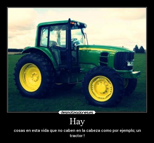 Hay - cosas en esta vida que no caben en la cabeza como por ejemplo; un tractor !