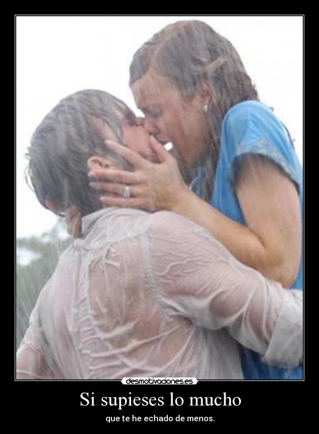 Si supieses lo mucho - que te he echado de menos.