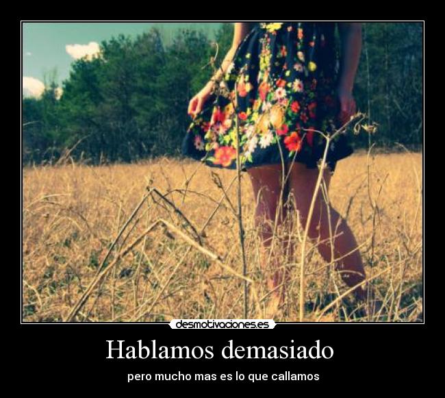 Hablamos demasiado  - pero mucho mas es lo que callamos