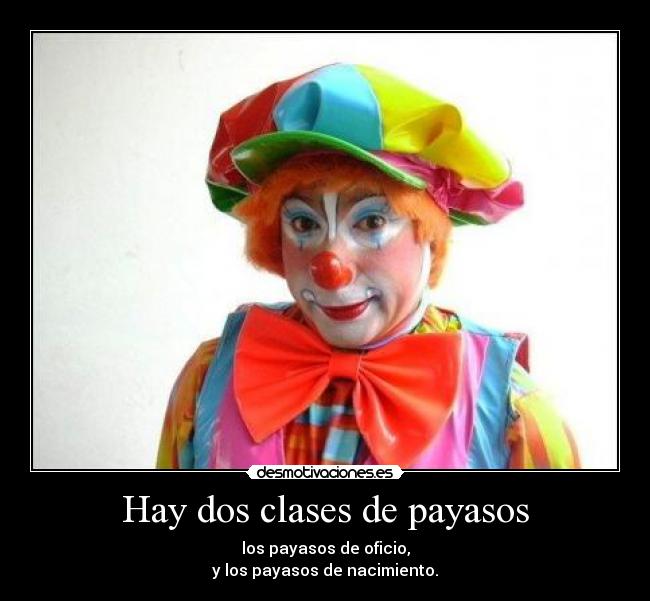 Hay dos clases de payasos - los payasos de oficio,
y los payasos de nacimiento.