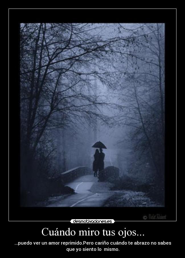Cuándo miro tus ojos... - ...puedo ver un amor reprimido.Pero cariño cuándo te abrazo no sabes
que yo siento lo mismo.