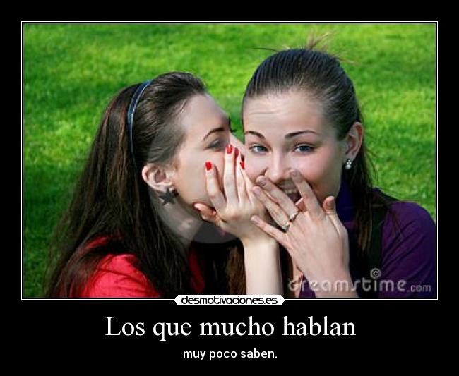 Los que mucho hablan - muy poco saben.