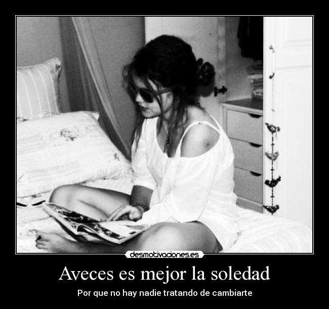 Aveces es mejor la soledad - Por que no hay nadie tratando de cambiarte