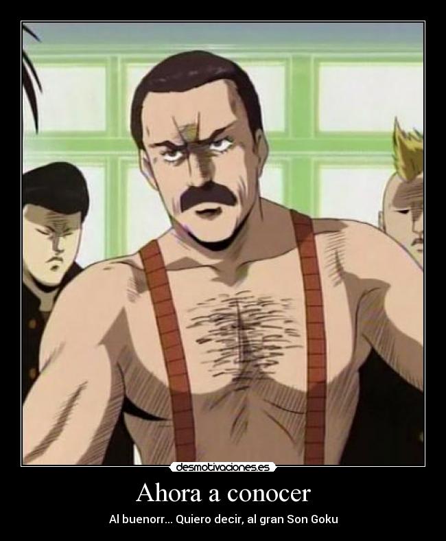 Ahora a conocer - Al buenorr... Quiero decir, al gran Son Goku