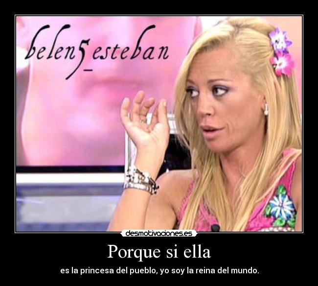 Porque si ella - es la princesa del pueblo, yo soy la reina del mundo.