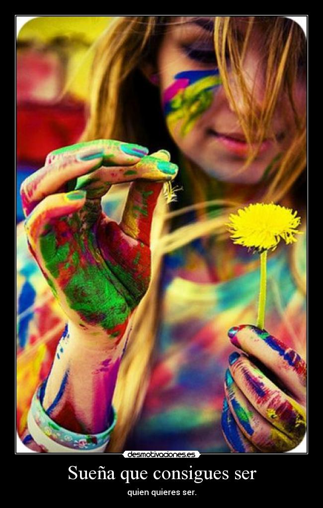 Sueña que consigues ser - quien quieres ser.