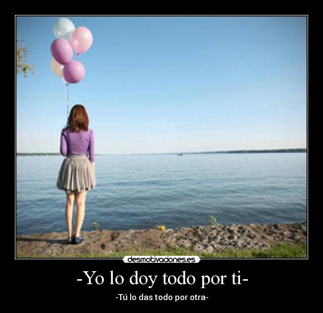 -Yo lo doy todo por ti- - -Tú lo das todo por otra-