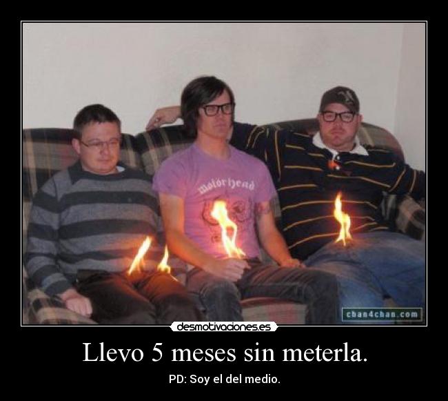 Llevo 5 meses sin meterla. - PD: Soy el del medio.