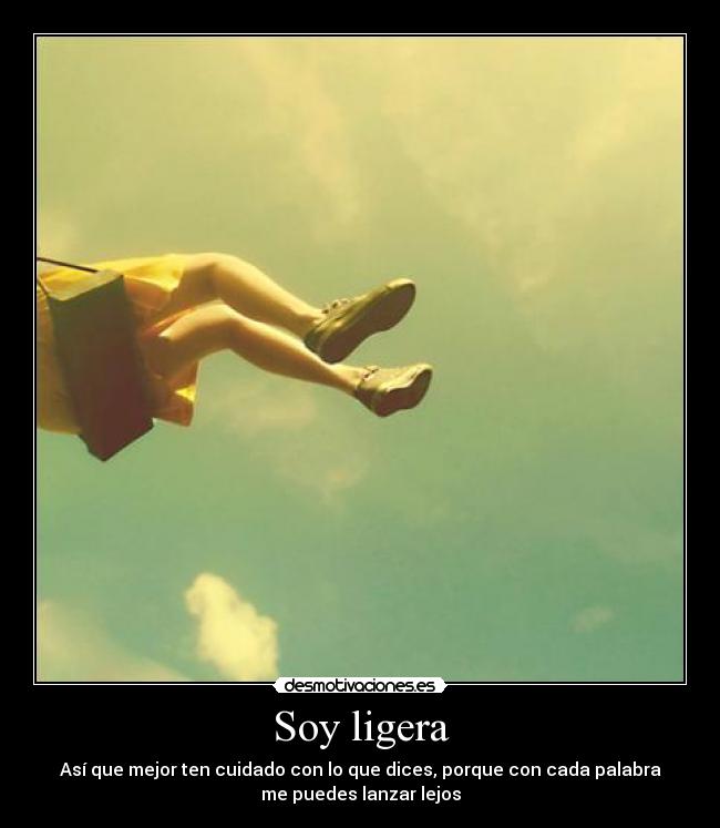 Soy ligera - Así que mejor ten cuidado con lo que dices, porque con cada palabra
me puedes lanzar lejos