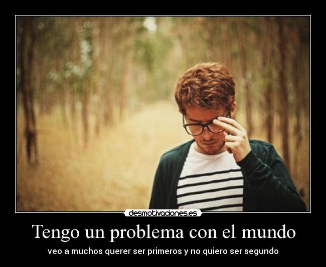 Tengo un problema con el mundo - veo a muchos querer ser primeros y no quiero ser segundo