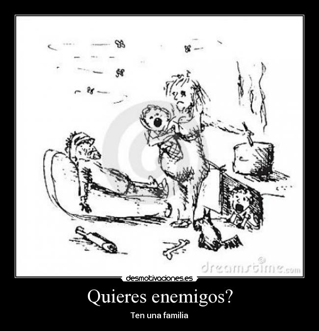 Quieres enemigos? - Ten una familia