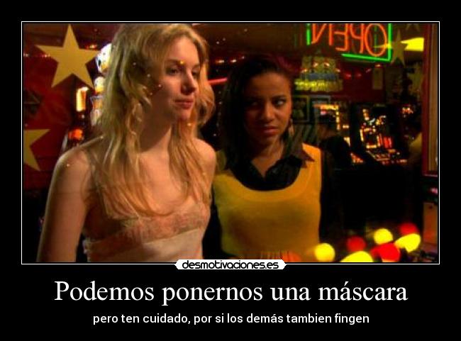 Podemos ponernos una máscara - pero ten cuidado, por si los demás tambien fingen