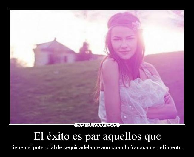 El éxito es par aquellos que - tienen el potencial de seguir adelante aun cuando fracasan en el intento.