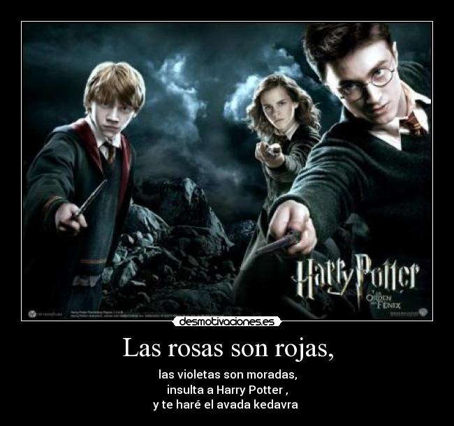 Las rosas son rojas, - las violetas son moradas,
insulta a Harry Potter ,
y te haré el avada kedavra 