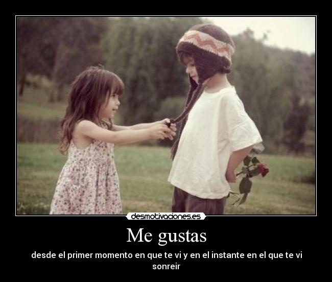 Me gustas - desde el primer momento en que te vi y en el instante en el que te vi sonreir