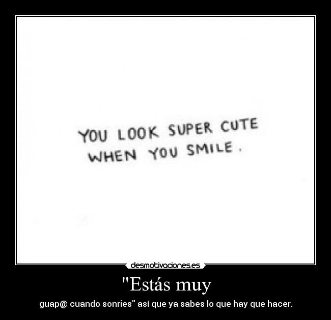 Estás muy - guap@ cuando sonries así que ya sabes lo que hay que hacer.