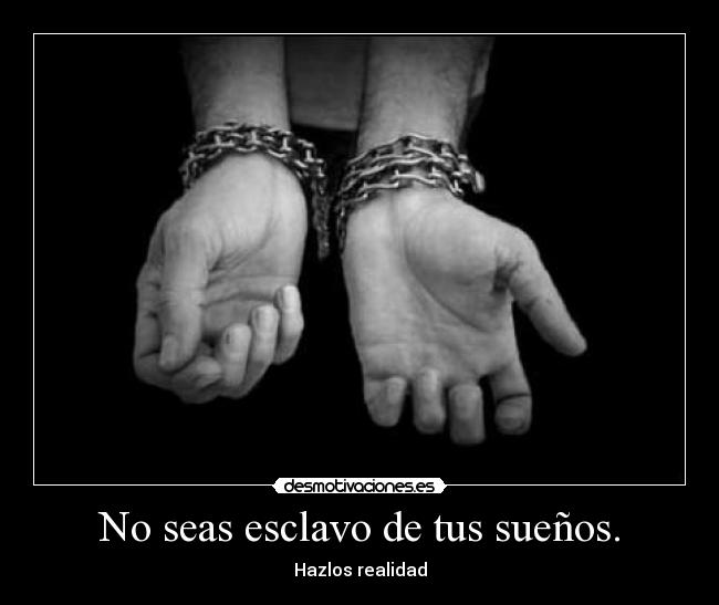 No seas esclavo de tus sueños. - 