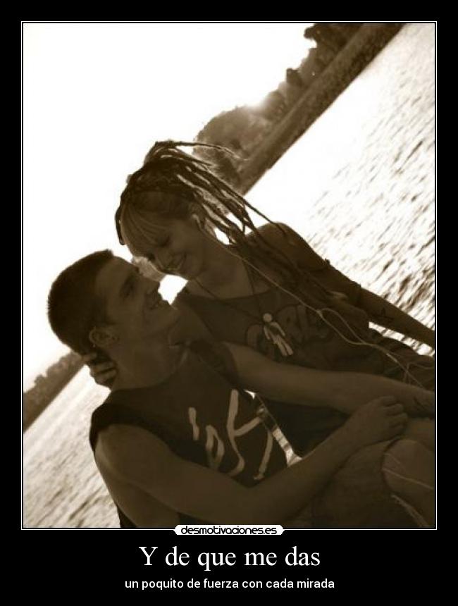 Y de que me das - un poquito de fuerza con cada mirada