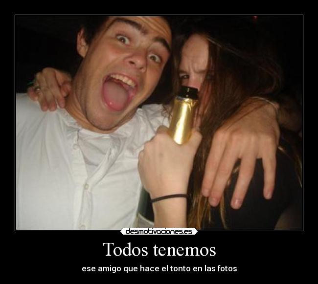 Todos tenemos - ese amigo que hace el tonto en las fotos