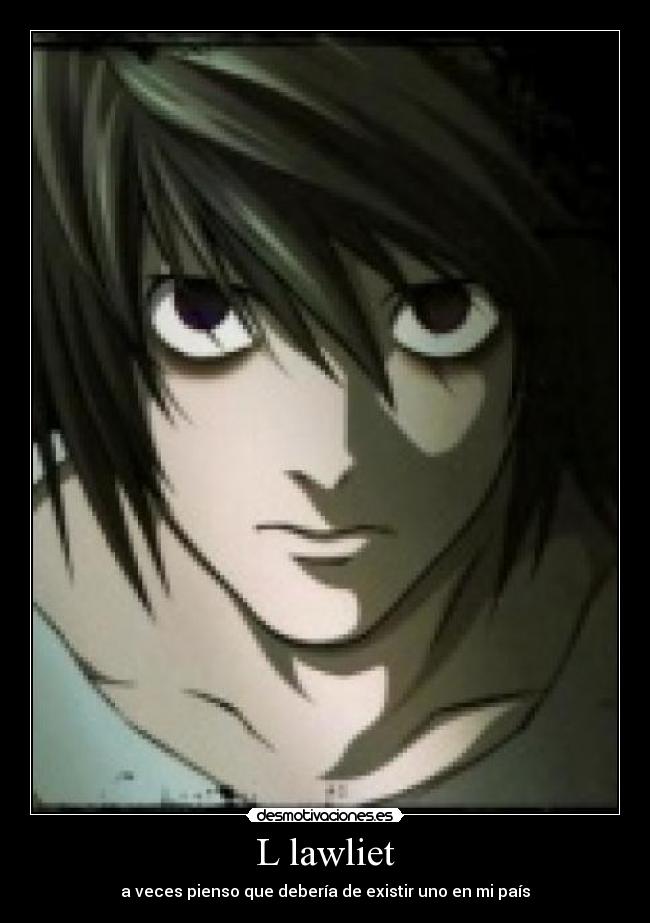 L lawliet - a veces pienso que debería de existir uno en mi país