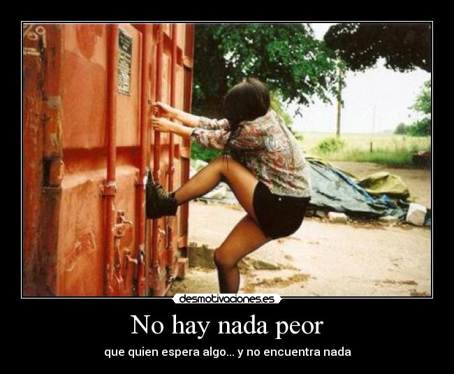 No hay nada peor - que quien espera algo... y no encuentra nada