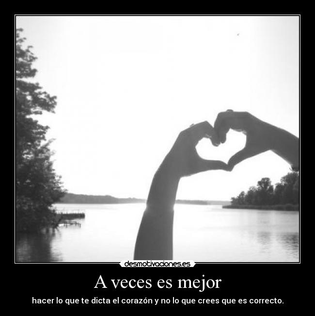 A veces es mejor - hacer lo que te dicta el corazón y no lo que crees que es correcto.