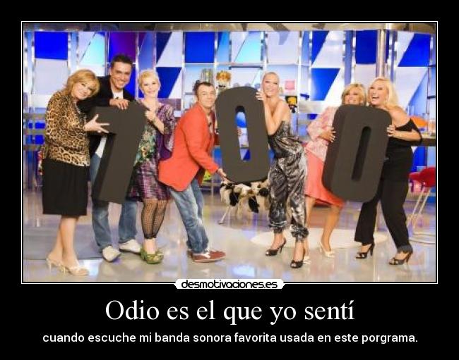Odio es el que yo sentí - cuando escuche mi banda sonora favorita usada en este porgrama.