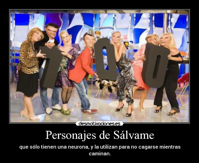 Personajes de Sálvame - que sólo tienen una neurona, y la utilizan para no cagarse mientras caminan.