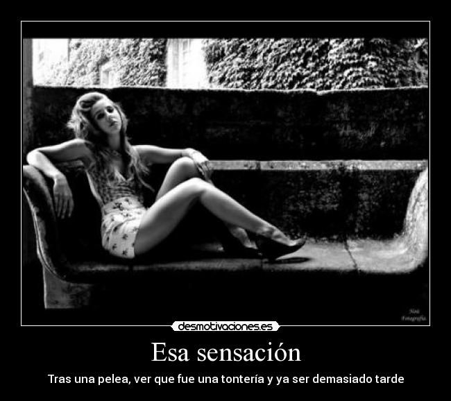 Esa sensación - Tras una pelea, ver que fue una tontería y ya ser demasiado tarde