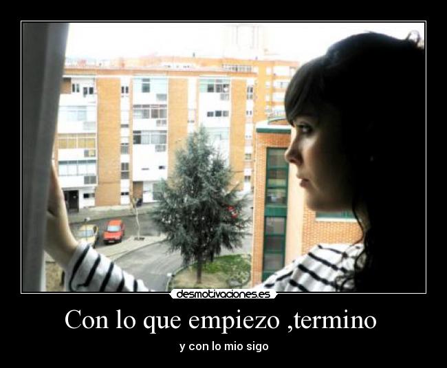 Con lo que empiezo ,termino - y con lo mio sigo