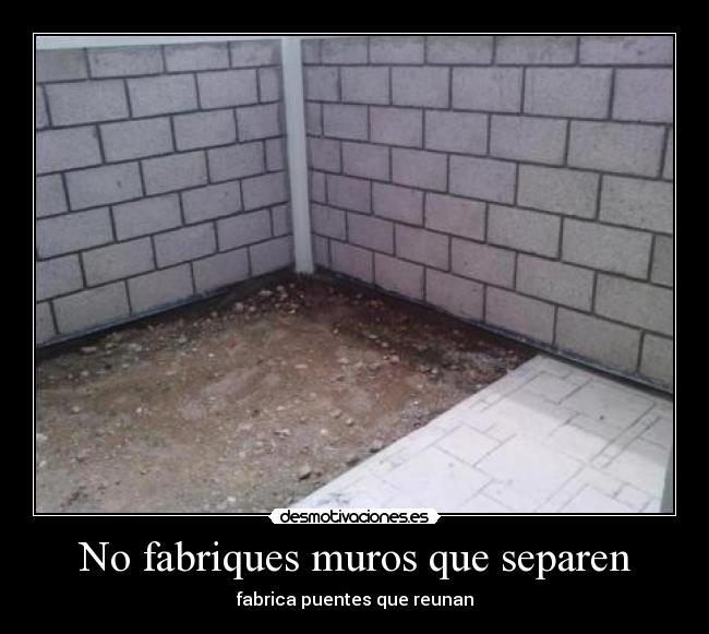 No fabriques muros que separen - fabrica puentes que reunan