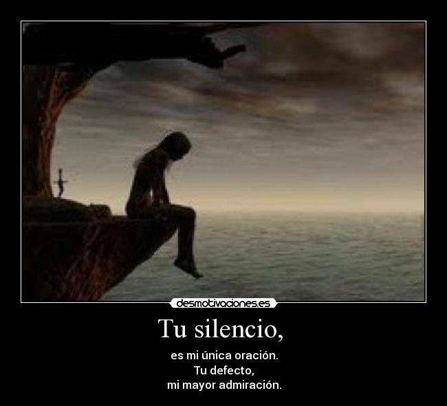 Tu silencio,  - es mi única oración.
Tu defecto,
mi mayor admiración.