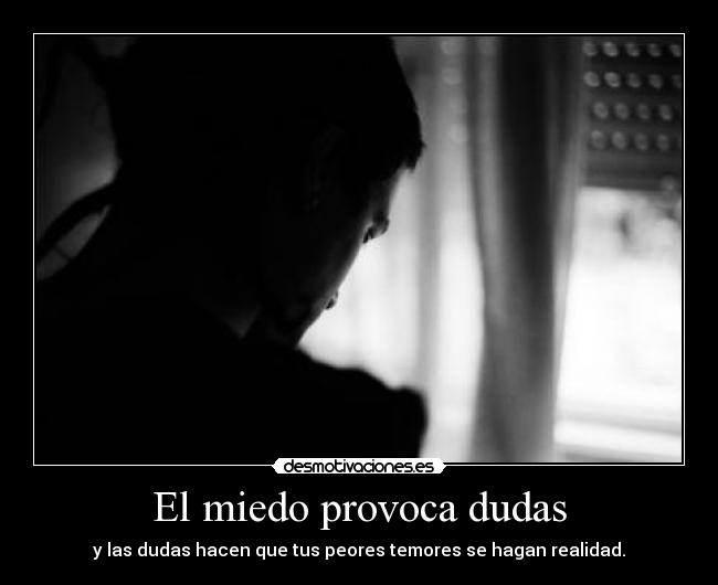 El miedo provoca dudas - y las dudas hacen que tus peores temores se hagan realidad.