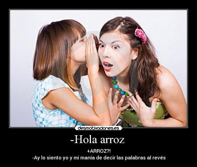 -Hola arroz -