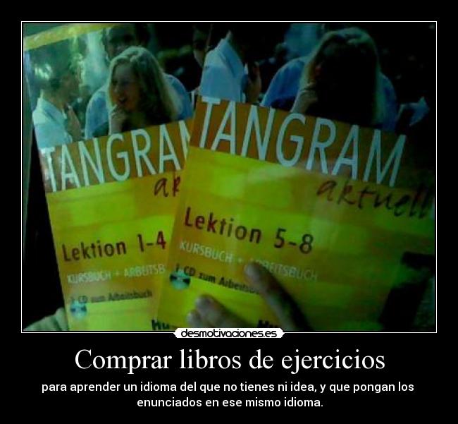 Comprar libros de ejercicios - para aprender un idioma del que no tienes ni idea, y que pongan los
enunciados en ese mismo idioma.