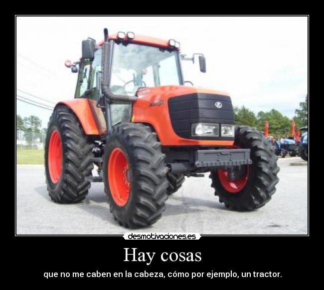 Hay cosas - que no me caben en la cabeza, cómo por ejemplo, un tractor.