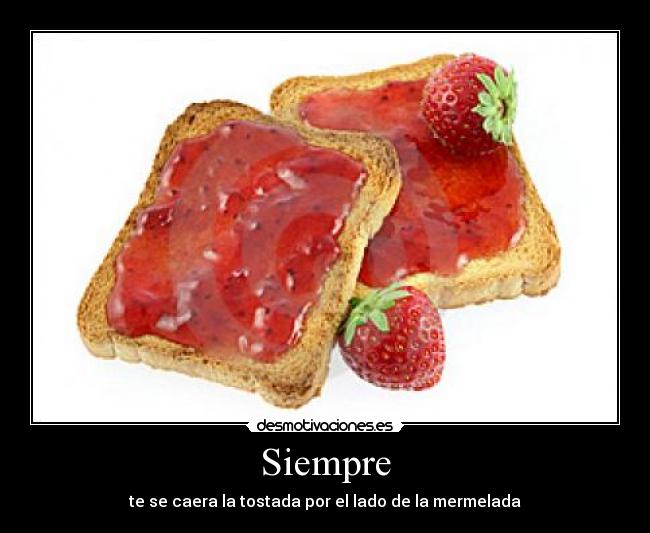 Siempre - te se caera la tostada por el lado de la mermelada