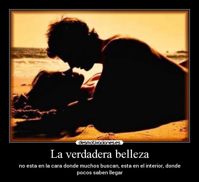 La verdadera belleza - no esta en la cara donde muchos buscan, esta en el interior, donde pocos saben llegar