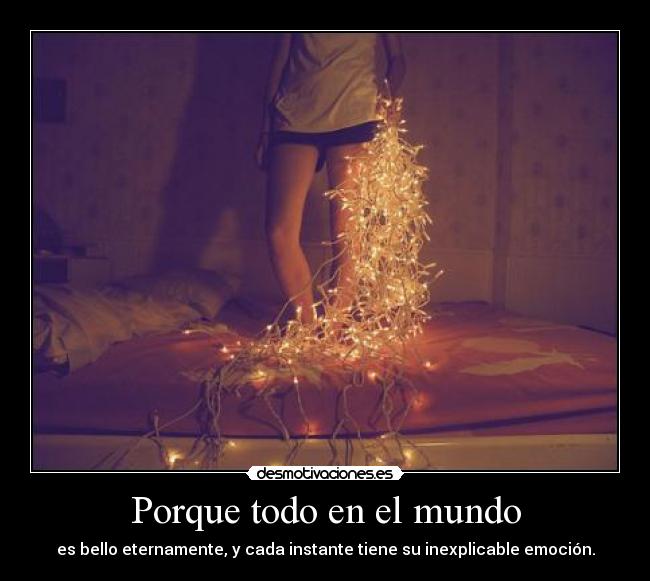 Porque todo en el mundo - es bello eternamente, y cada instante tiene su inexplicable emoción.