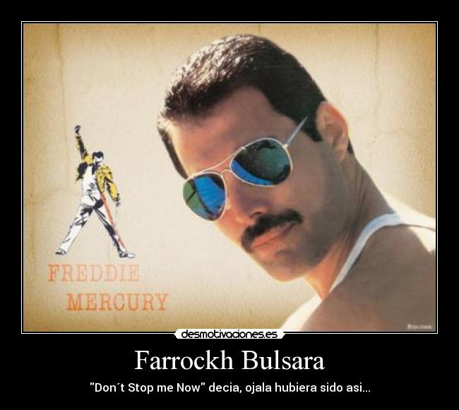 Farrockh Bulsara - Don´t Stop me Now decia, ojala hubiera sido asi...
