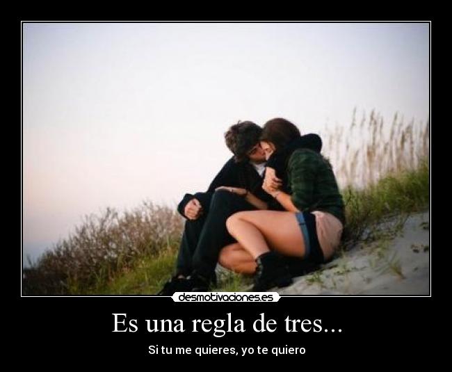 Es una regla de tres... - Si tu me quieres, yo te quiero