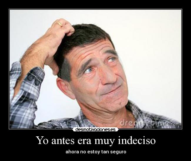 Yo antes era muy indeciso -