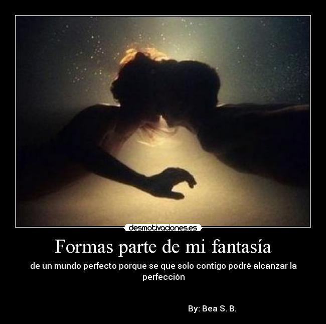Formas parte de mi fantasía - de un mundo perfecto porque se que solo contigo podré alcanzar la perfección
By: Bea S. B.