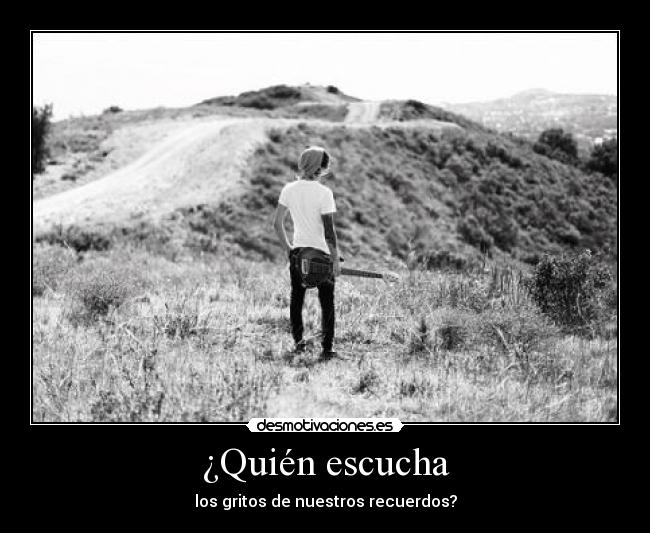¿Quién escucha - los gritos de nuestros recuerdos?