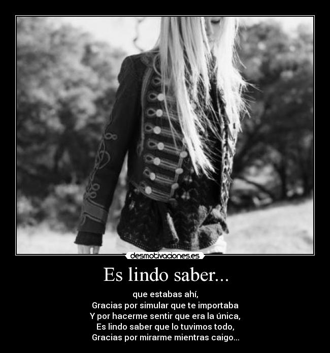 Es lindo saber... - que estabas ahí,
Gracias por simular que te importaba
Y por hacerme sentir que era la única,
Es lindo saber que lo tuvimos todo,
Gracias por mirarme mientras caigo...