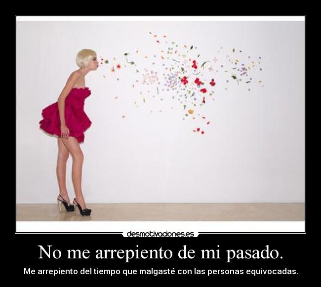 No me arrepiento de mi pasado. - Me arrepiento del tiempo que malgasté con las personas equivocadas.