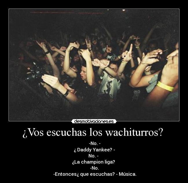 ¿Vos escuchas los wachiturros? -